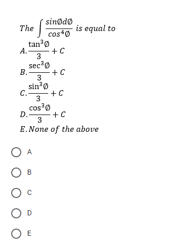 sinødø
The
is equal to
cos4Ø
tan30
А-
+ C
3
sec'ø
B.
+ C
|
3
sin 0
C.-
3
cos³Ø
D.-
+ C
3
E.None of the above
O A
B
O E
