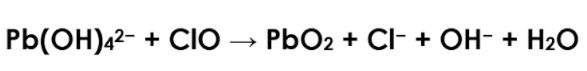 Pb(OH)42-
+ CIO
PbO2 + Cl- + OH- + H2O
