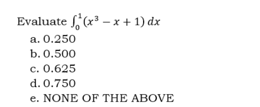 Evaluate f(x³ -x + 1) dx
a. 0.250
b. 0.500
c. 0.625
d. 0.750
e. NONE OF THE ABOVE