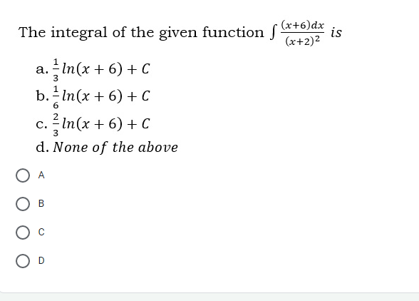 (x+6)dx
The integral of the given function f*toldx is
(x+2)2
In(x + 6) + C
b. In(x + 6) + C
а.
c. - In(x + 6) + C
3
d. None of the above
O A
B
