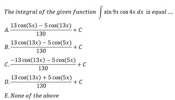 The integral of the given function |
sin 9x cos 4x dx is equal.
....
13 cos(5x) — 5 сos(13x)
А.
+ C
130
13 cos(13x) – 5 cos(5x)
B.
- + C
130
-13 cos(13x) – 5 cos(5x)
C.-
+ C
130
13 cos(13x) + 5 cos(5x)
D.
-+ C
130
E.None of the above

