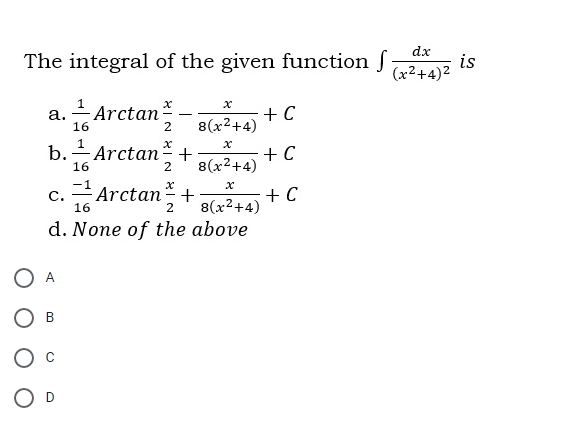 dx
The integral of the given function f
is
(x2+4)2
а.
16
- Arctan*
+ C
8(x2+4)
-
2
Arctan+
+ C
8(x2+4)
16
2
Arctan-+
16
+ C
8(x2+4)
С.
2
d. None of the above
B
