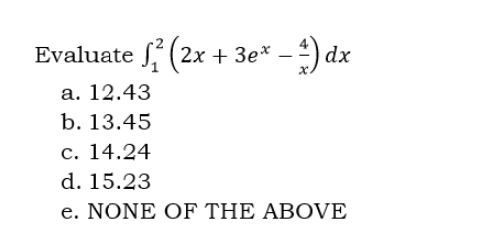 Evaluate ²(2x + 3e* - 1) dx
a. 12.43
b. 13.45
c. 14.24
d. 15.23
e. NONE OF THE ABOVE