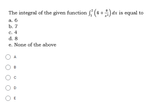 The integral of the given function ſ (4 +) dx is equal to
a. 6
b. 7
с. 4
d. 8
e. None of the above
А
B

