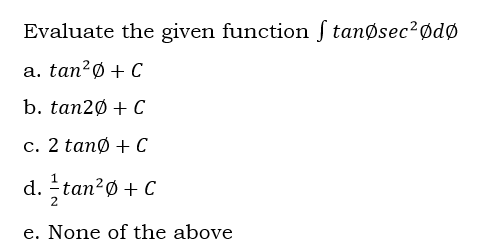 Evaluate the given function ſ tanøsec?ødø
а. tan?ф + C
b. tan2Ø + C
с. 2 tan@ +С
d. tan?Ø + C
2
e. None of the above
