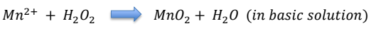 Mn²+ + H202
Mn02 + H20 (in basic solution)
