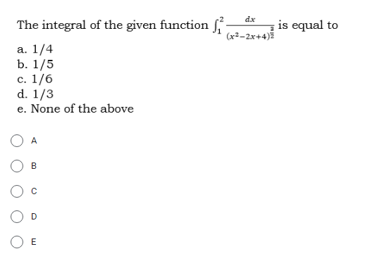 dx
The integral of the given function f
is equal to
(x²–2x+4)ž
а. 1/4
b. 1/5
с. 1/6
d. 1/3
e. None of the above
A
B
