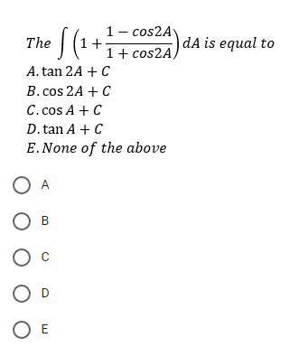1- cos2A
The
|dA is equal to
1+ cos2A,
A. tan 2A + C
B. cos 2A + C
C. cos A + C
D. tan A + C
E. None of the above
O A
В
O D
O E
