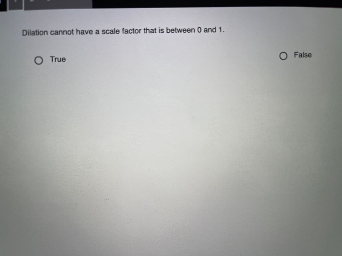 Dilation cannot have a scale factor that is between 0 and 1.
O True
O False
