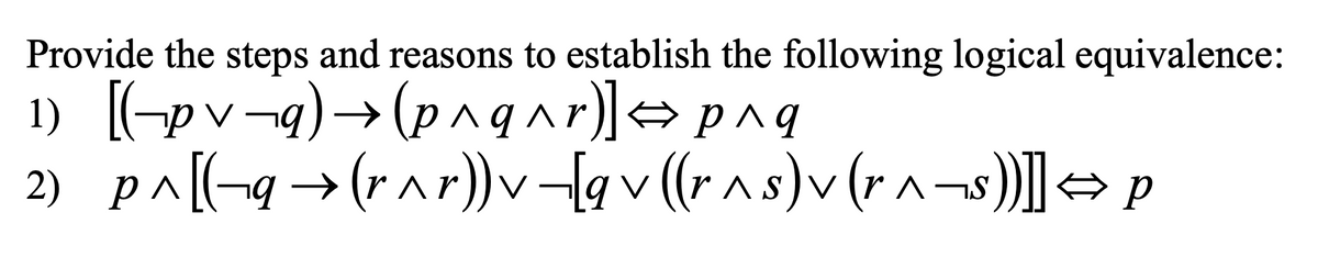 Provide the steps and reasons to establish the following logical equivalence:
1) [-pv¬q)→(p^qar)]→ pnq
2) p^[(-q→(rar))v-lq v (r ^s)v (rn-s)]] → p
V
V
