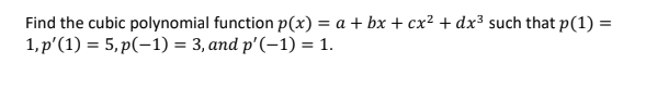 Find the cubic polynomial function p(x) = a + bx + cx² + dx³ such that p(1) =
1, р'(1) %3D 5,p(-1) %3 3, аnd p'(-1) %3D 1.
