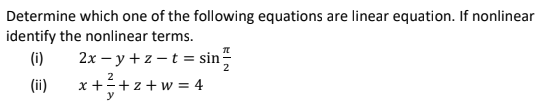 Determine which one of the following equations are linear equation. If nonlinear
identify the nonlinear terms.
(i)
2x – y + z - t = sin-
2
(ii)
x ++z+w = 4
y
