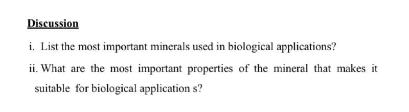 Discussion
i. List the most important minerals used in biological applications?
ii. What are the most important properties of the mineral that makes it
suitable for biological application s?