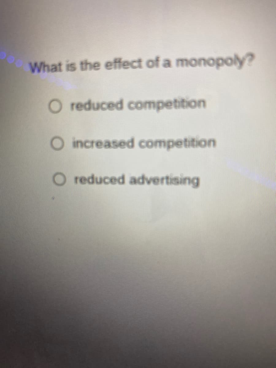 What is the effect of a monopoly?
reduced competition
O increased competition
O reduced advertising
