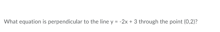 What equation is perpendicular to the line y = -2x + 3 through the point (0,2)?

