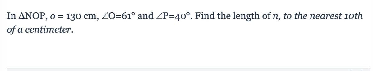 In ANOP, o = 130 cm, Z0=61° and ZP=40°. Find the length of n, to the nearest 10th
of a centimeter.
