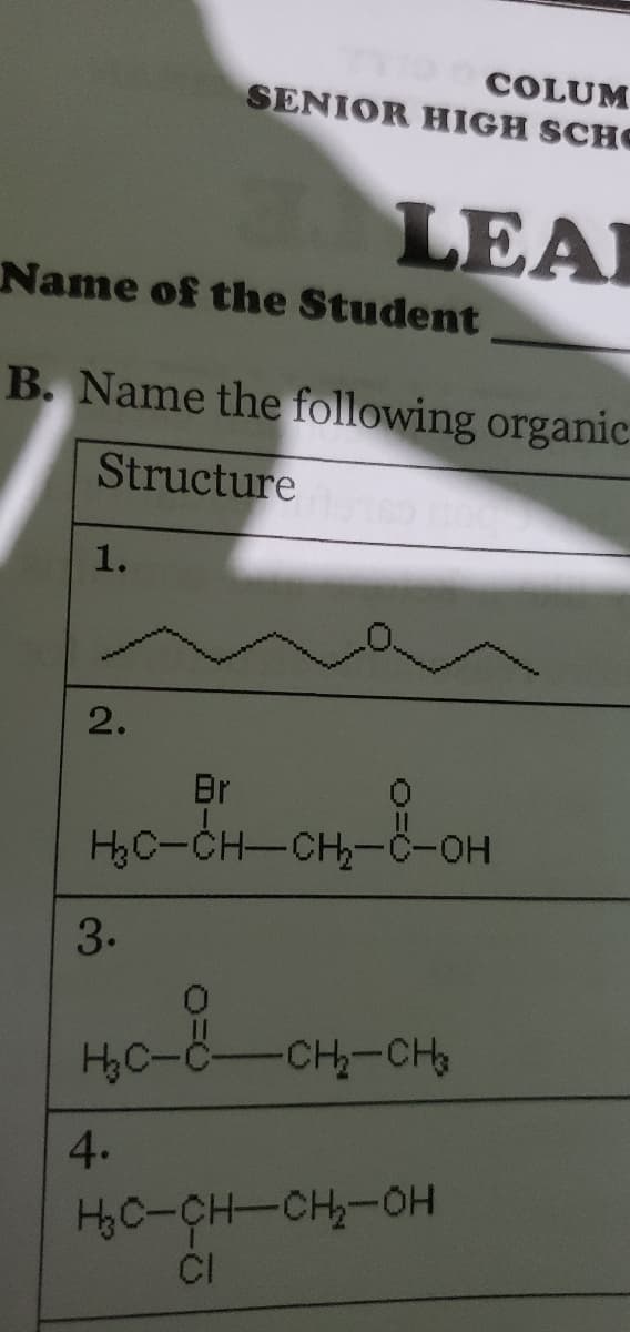 COLUM
SENIOR HIGH SCHO
LEA
Name of the Student
B. Name the following organic
Structure
1.
2.
Br
HC-CH-CH-ċ-OH
CH-CH
శంరీ
Ho C-C-
4.
Họ-40-H-H
CI
3-
