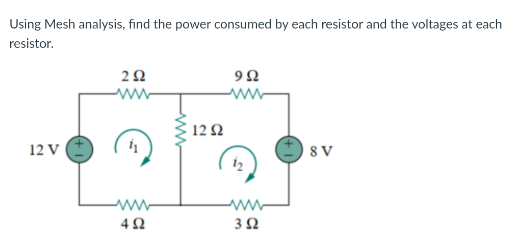 Using Mesh analysis, find the power consumed by each resistor and the voltages at each
resistor.
9Ω
2 Ω
www
11
8 V
4Ω
12 V (+
12 Ω
i
3 Ω
