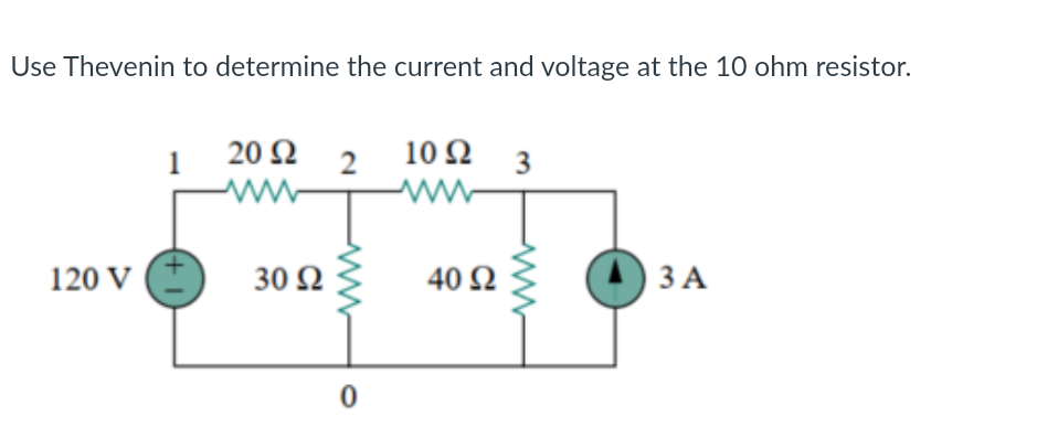Use Thevenin to determine the current and voltage at the 10 ohm resistor.
1
20 Ω 2
10 Ω 3
Μ
120 V
30 Ω
40 Ω
| 3 A
3A
0
wwww