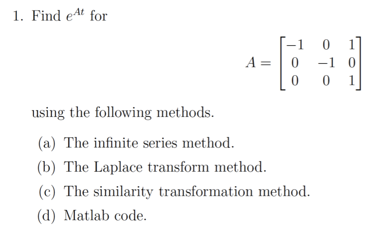 Find eAt for
A =
-1 0
0 1
using the following methods.
(a) The infinite series method.
(b) The Laplace transform method.
(c) The similarity transformation method.
||
