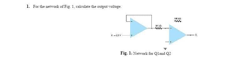 1. For the network of Fig. 1, calculate the output voltage.
V.-1.5 V
Fig. 1: Network for Qland Q2
