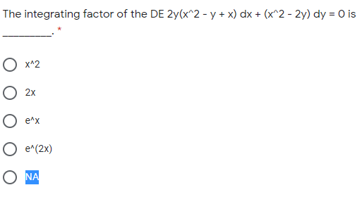 The integrating factor of the DE 2y(x^2 - y + x) dx + (x^2 - 2y) dy = 0 is
O x^2
2x
e^x
O e^(2x)
NA
