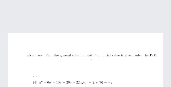 Exercises. Find the general solution, and if an initial value is given, solve the IVP:
(4) y" + 6y' + 10y = 20x + 22; y (0) = 2, ty'(0) = -2
