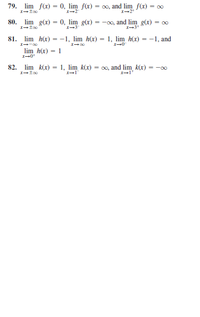 79. lim f(x) = 0, lim f(x) = 00, and lim f(x) = 00
I-2+
80. lim g(x) = 0, lim g(x) :
= -00, and lim g(x) = 00
X-3+
81. lim h(x) =-1, lim h(x) = 1, lim h(x) = -1, and
lim h(x) = 1
X-0+
82. lim k(x) = 1, lim k(x) = 0o, and lim k(x) = -00
