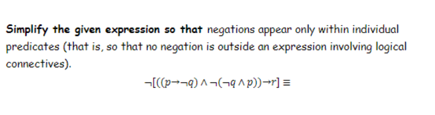 Simplify the given expression so that negations appear only within individual
predicates (that is, so that no negation is outside an expression involving logical
connectives).
-[((P-¬q) A-(¬ą ap))-r] =
