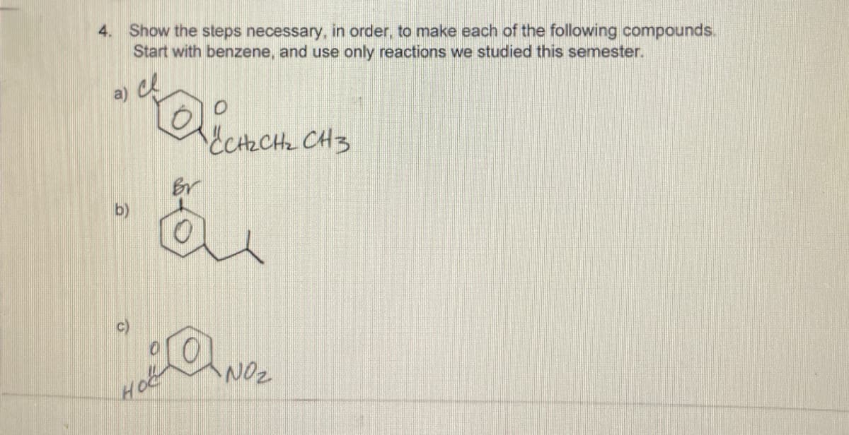 Show the steps necessary, in order, to make each of the following compounds.
Start with benzene, and use only reactions we studied this semester.
4.
ECHRCH2 CH3
b)
