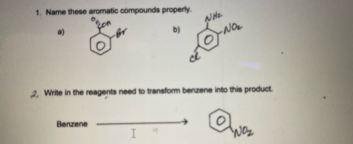 1. Name these aromatic cómpounds properly.
a)
b)
-NO
2, Write in the reagents need to transform benzene into this product.
Benzene
