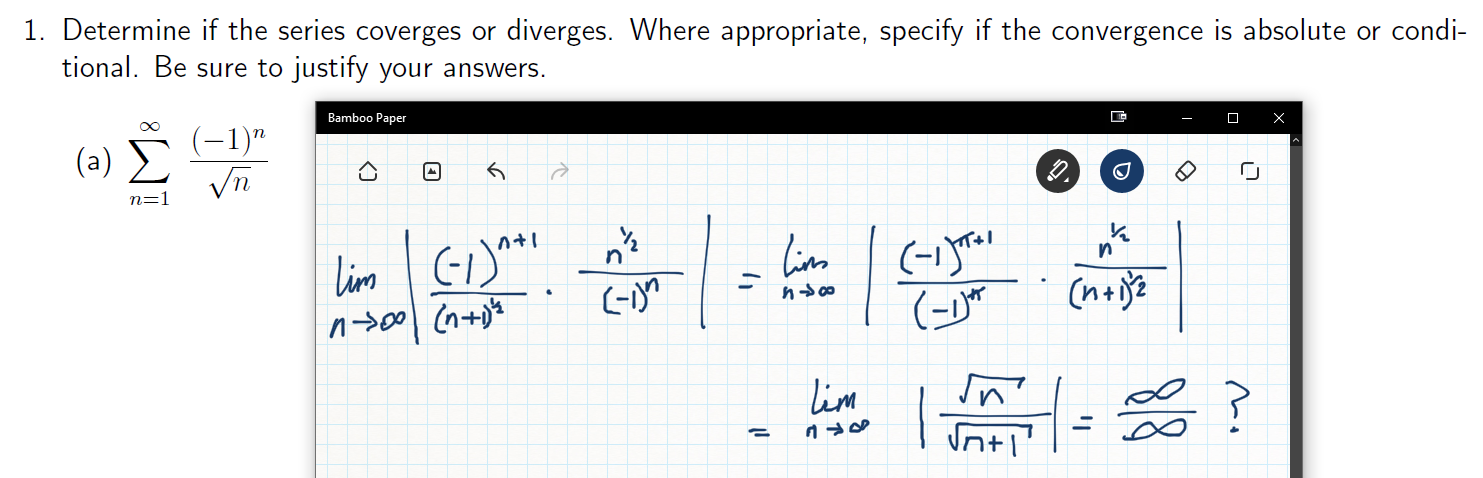 1. Determine if the series coverges or diverges. Where appropriate, specify if the convergence is absolute or condi-
tional. Be sure to justify your answers
Bamboo Paper
(1)"
Vn
(a)
CA
n=1
in(-y
lim
(-Y
n
nt
lim
