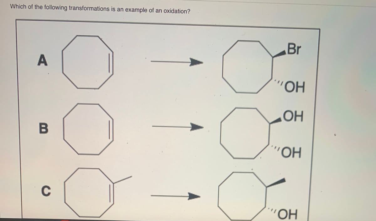 Which of the following transformations is an example of an oxidation?
Br
"OH
OH
B
"OH
C
HO.
