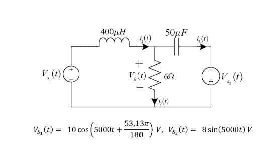 400μΗ
50µF
(1)
+
V (1)
V,(1)
(t)
53,137Y
Vs, (t) = 10 cos ( 5000t +
V, Vs,(t) = 8 sin(5000t) V
%3D
180
