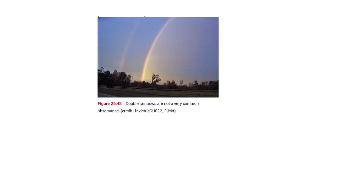 Figure 25.48 Double rainbows are not a very common
observance. (credit: InvictusOU812, Flickr)
