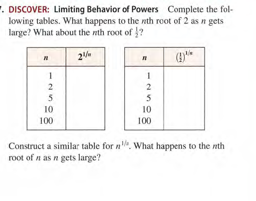 7. DISCOVER: Limiting Behavior of Powers Complete the fol-
lowing tables. What happens to the nth root of 2 as n gets
large? What about the nth root of ?
(4)
1
1
10
10
100
100
Construct a similar table for n. What happens to the nth
root of n as n gets large?
