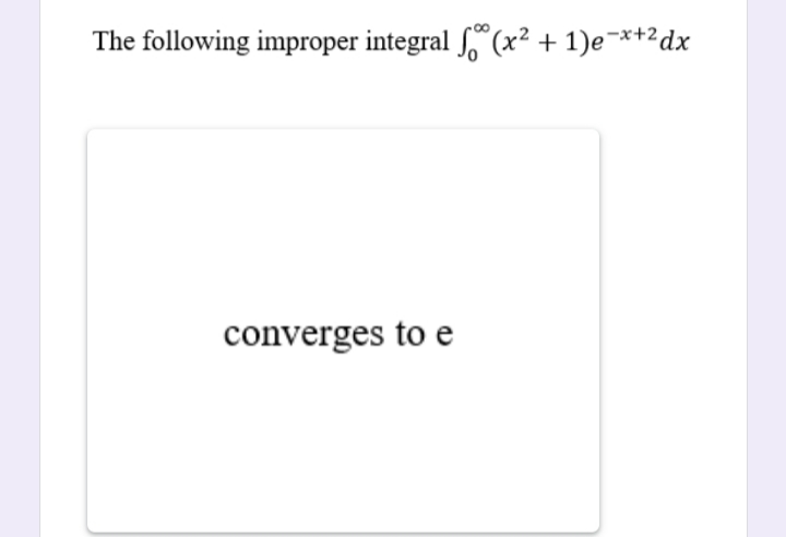 The following improper integral f,"(x² + 1)e¬*+²dx
converges to e

