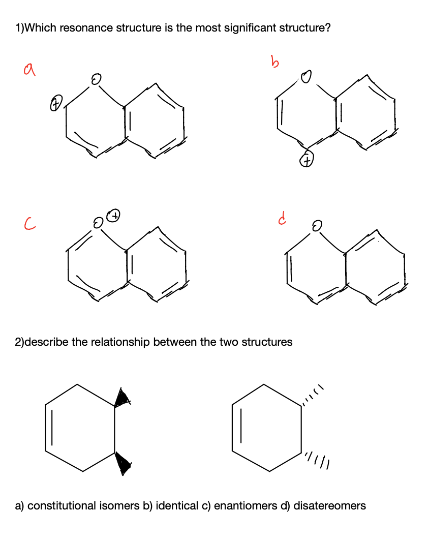 1)Which resonance structure is the most significant structure?
a
2)describe the relationship between the two structures
a) constitutional isomers b) identical c) enantiomers d) disatereomers
