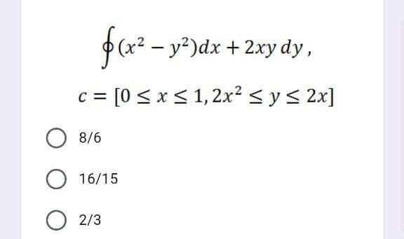 $ (x2 – y*)dx + 2xy dy,
= [0 < x < 1,2x? <y< 2x]
8/6
16/15
2/3
