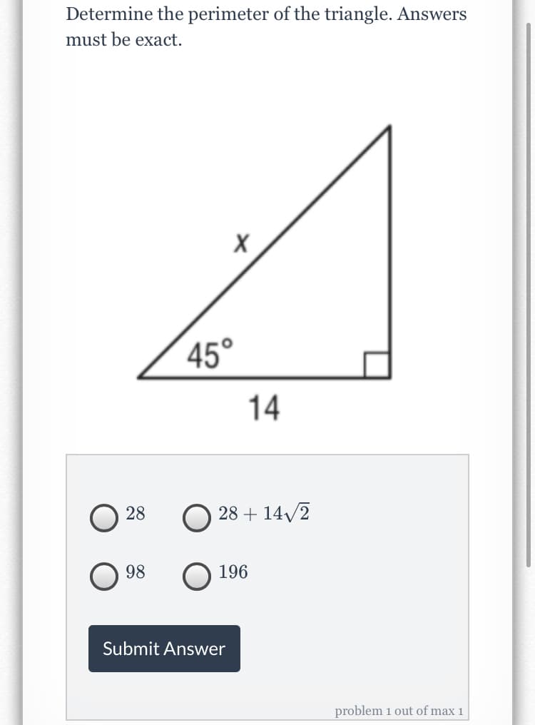 Determine the perimeter of the triangle. Answers
must be exact.
45°
14
28
28 + 14/2
98
196
Submit Answer
problem 1 out of max 1
