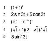 1. (t + 1)
2. 2 sin3t +5cos 3t
3. (e" - e")
4. (Vt +1)(2-Vt)/Vt
5. 8 sin 3t
