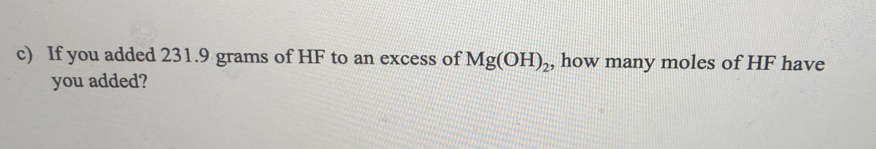 If you added 231.9 grams of HF to an excess of Mg(OH),, how many moles of HF have
you added?
