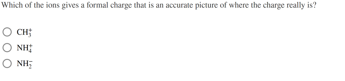 Which of the ions gives a formal charge that is an accurate picture of where the charge really is?
CH
NH
( NH