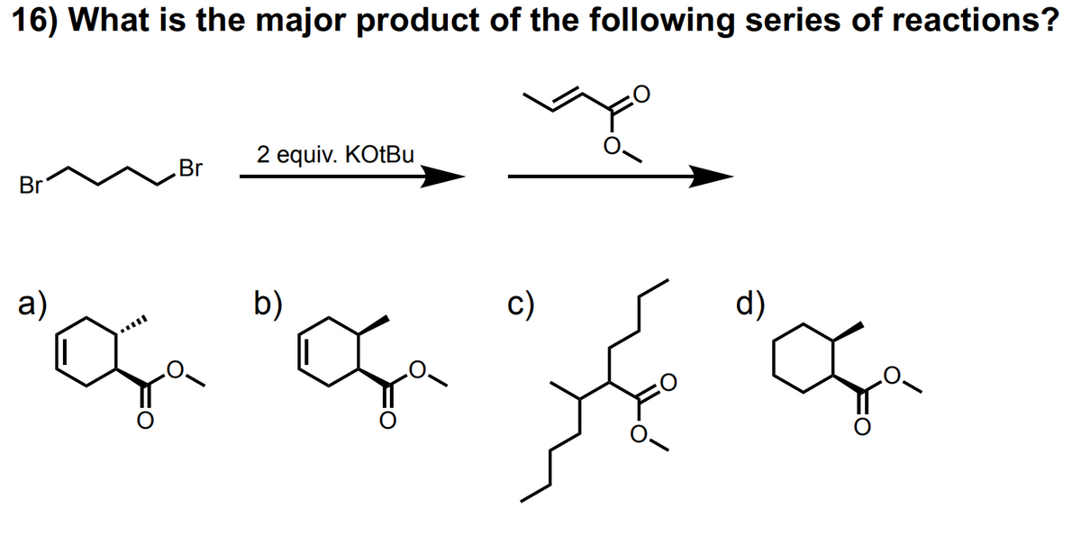16) What is the major product of the following series of reactions?
Br
Br
a)
2 equiv. KOtBu
b)
""c
c)
d)
क