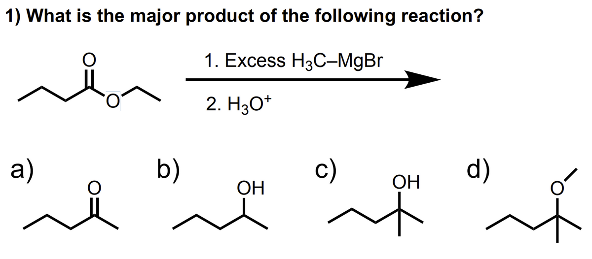 1) What is the major product of the following reaction?
O
1. Excess H3C-MgBr
2. H3O+
a)
b)
OH
it wa
OH
d)