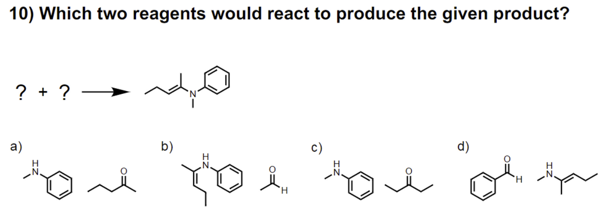 10) Which two reagents would react to produce the given product?
? + ?
a)
H
سما لم و و
b)
H
'H
d)
H