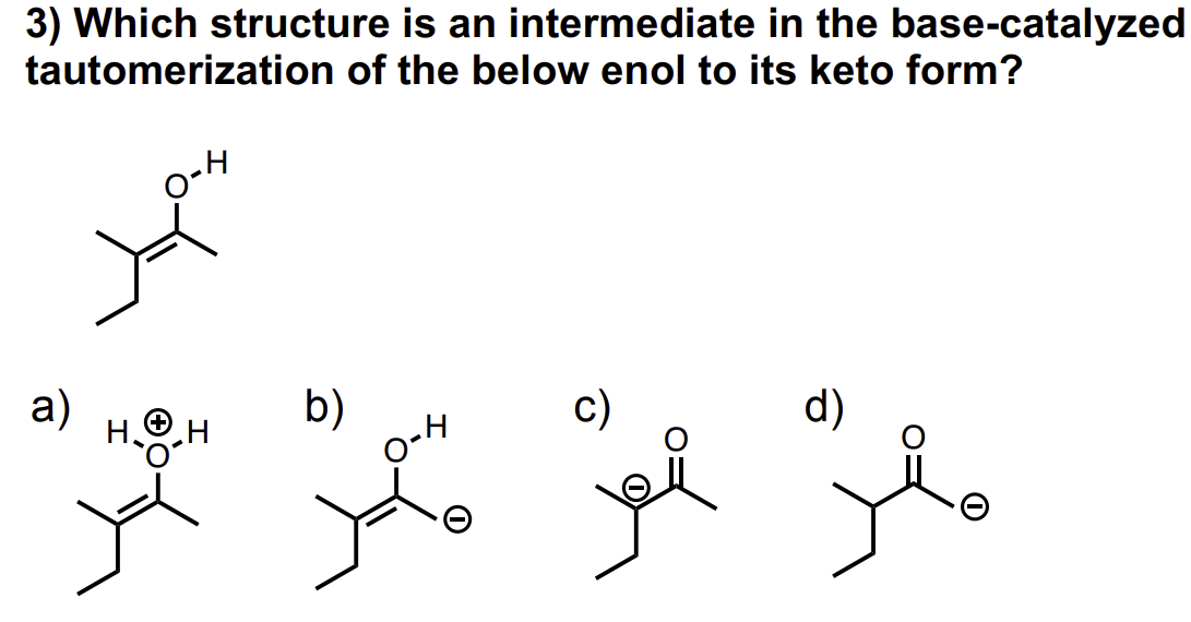 3) Which structure is an intermediate in the base-catalyzed
tautomerization of the below enol to its keto form?
a)
HⓇH
you
b)
O-H
y
c)
d)