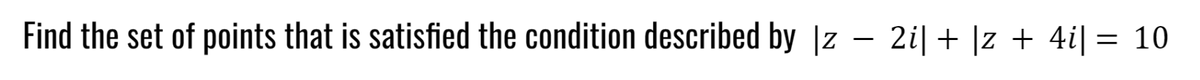 Find the set of points that is satisfied the condition described by |z – 2i| + |z + 4i| = 10
