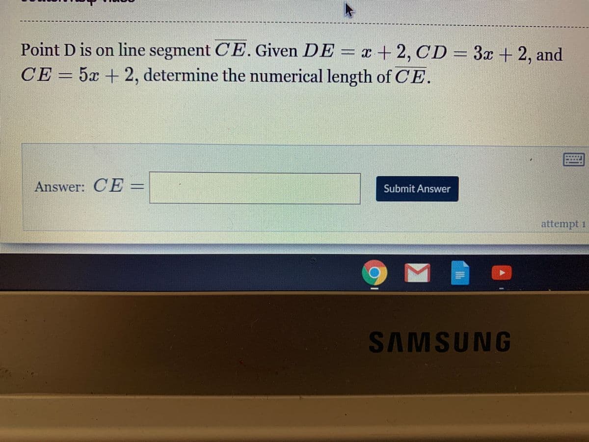Point D is on line segment CE. Given DE = x + 2, CD = 3x + 2, and
CE = 5x + 2, determine the numerical length of CE.
СЕ
Answer: CE =
Submit Answer
attempt 1
SAMSUNG
