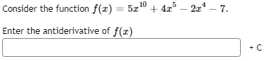 Consider the function f(x) = 5x10 + 4x° – 2x* – 7.
%3D
Enter the antiderivative of f(x)
+ C
